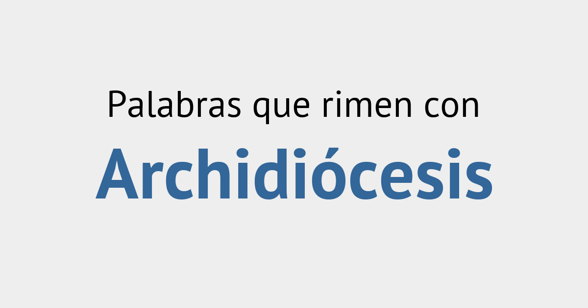 Rimas con archidiócesis Diccionario de la Rima